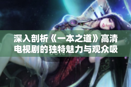 深入剖析《一本之道》高清电视剧的独特魅力与观众吸引力