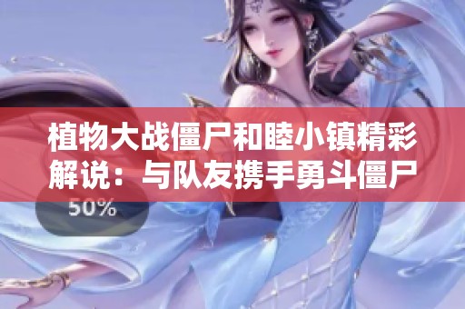 植物大战僵尸和睦小镇精彩解说：与队友携手勇斗僵尸保卫阵地