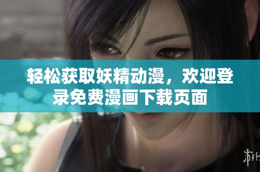 轻松获取妖精动漫，欢迎登录免费漫画下载页面