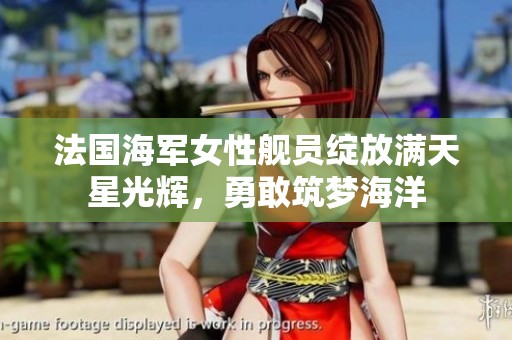 法国海军女性舰员绽放满天星光辉，勇敢筑梦海洋