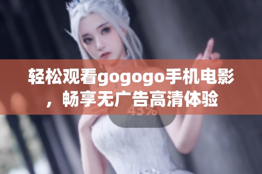 轻松观看gogogo手机电影，畅享无广告高清体验