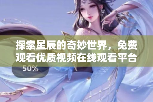 探索星辰的奇妙世界，免费观看优质视频在线观看平台推荐
