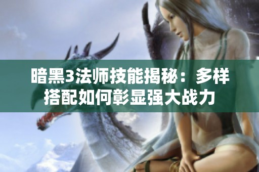 暗黑3法师技能揭秘：多样搭配如何彰显强大战力