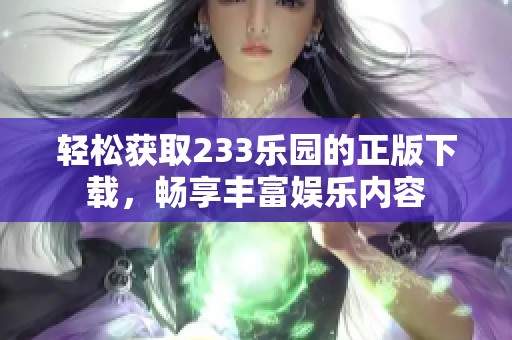 轻松获取233乐园的正版下载，畅享丰富娱乐内容