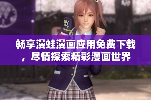 畅享漫蛙漫画应用免费下载，尽情探索精彩漫画世界