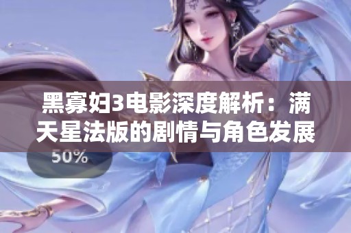黑寡妇3电影深度解析：满天星法版的剧情与角色发展探讨