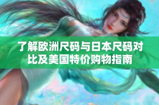 了解欧洲尺码与日本尺码对比及美国特价购物指南