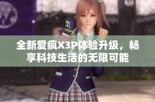 全新爱疯X3P体验升级，畅享科技生活的无限可能