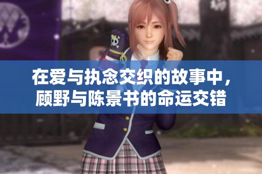 在爱与执念交织的故事中，顾野与陈景书的命运交错
