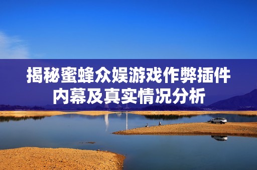 揭秘蜜蜂众娱游戏作弊插件内幕及真实情况分析