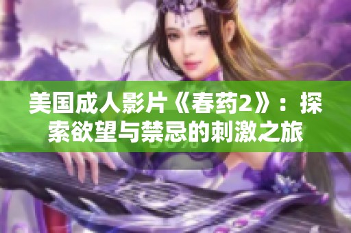 美国成人影片《春药2》：探索欲望与禁忌的刺激之旅