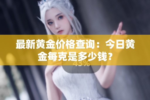 最新黄金价格查询：今日黄金每克是多少钱？
