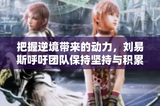 把握逆境带来的动力，刘易斯呼吁团队保持坚持与积累