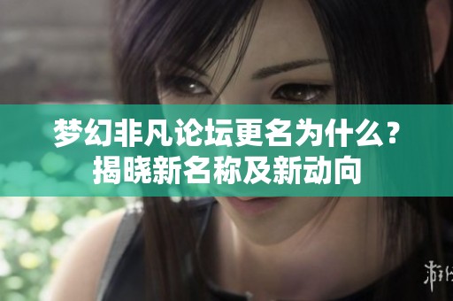 梦幻非凡论坛更名为什么？揭晓新名称及新动向