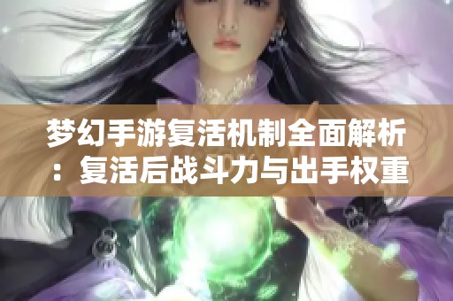 梦幻手游复活机制全面解析：复活后战斗力与出手权重如何恢复