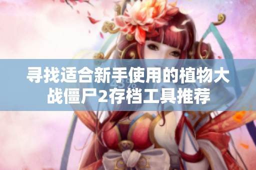 寻找适合新手使用的植物大战僵尸2存档工具推荐