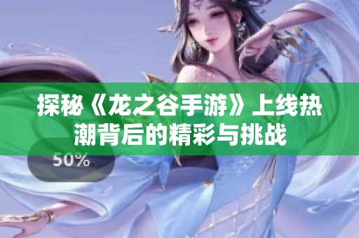 探秘《龙之谷手游》上线热潮背后的精彩与挑战