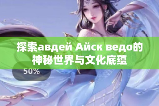 探索авдей Айск ведо的神秘世界与文化底蕴