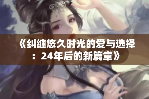 《纠缠悠久时光的爱与选择：24年后的新篇章》