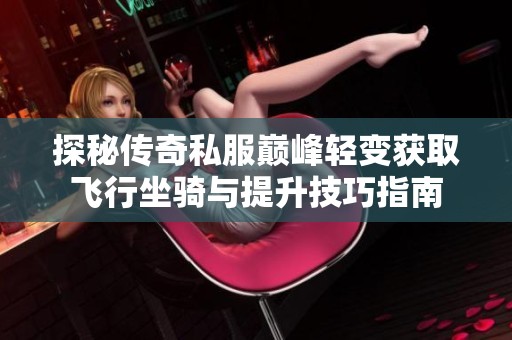 探秘传奇私服巅峰轻变获取飞行坐骑与提升技巧指南