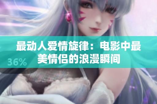 最动人爱情旋律：电影中最美情侣的浪漫瞬间