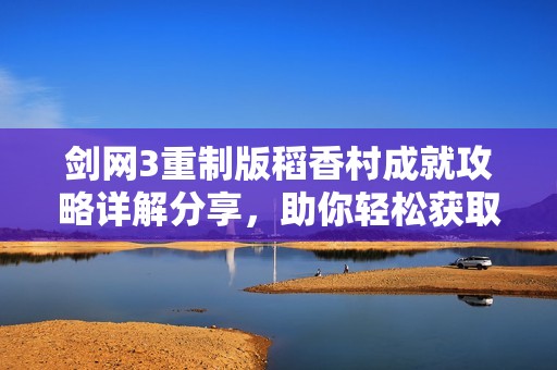 剑网3重制版稻香村成就攻略详解分享，助你轻松获取同粥共济奖励
