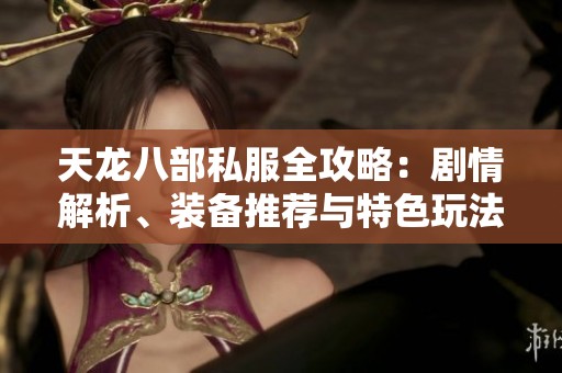 天龙八部私服全攻略：剧情解析、装备推荐与特色玩法详解