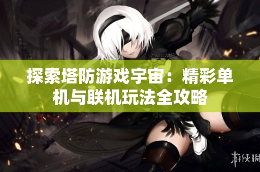探索塔防游戏宇宙：精彩单机与联机玩法全攻略