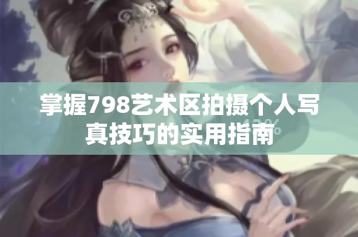 掌握798艺术区拍摄个人写真技巧的实用指南