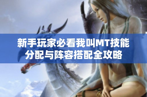 新手玩家必看我叫MT技能分配与阵容搭配全攻略