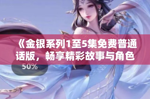 《金银系列1至5集免费普通话版，畅享精彩故事与角色》
