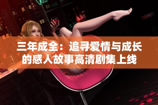 三年成全：追寻爱情与成长的感人故事高清剧集上线