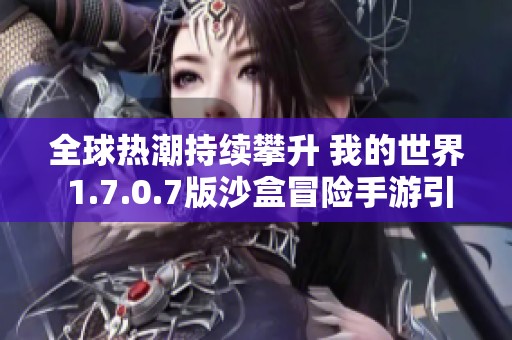 全球热潮持续攀升 我的世界 1.7.0.7版沙盒冒险手游引领生存风潮
