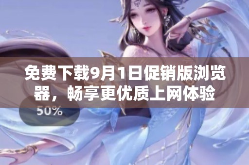 免费下载9月1日促销版浏览器，畅享更优质上网体验