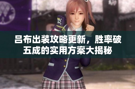 吕布出装攻略更新，胜率破五成的实用方案大揭秘