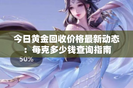 今日黄金回收价格最新动态：每克多少钱查询指南