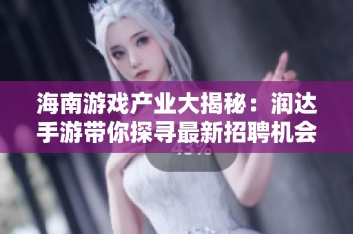 海南游戏产业大揭秘：润达手游带你探寻最新招聘机会与发展前景