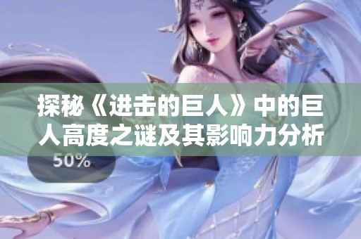 探秘《进击的巨人》中的巨人高度之谜及其影响力分析