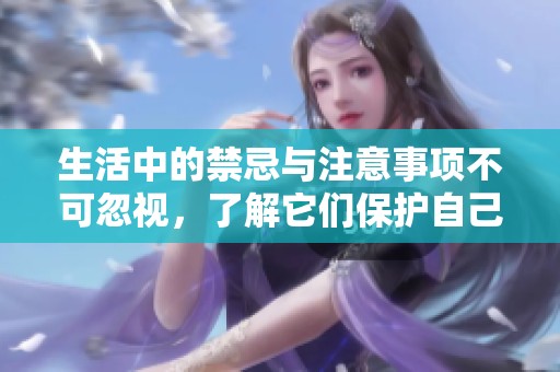 生活中的禁忌与注意事项不可忽视，了解它们保护自己