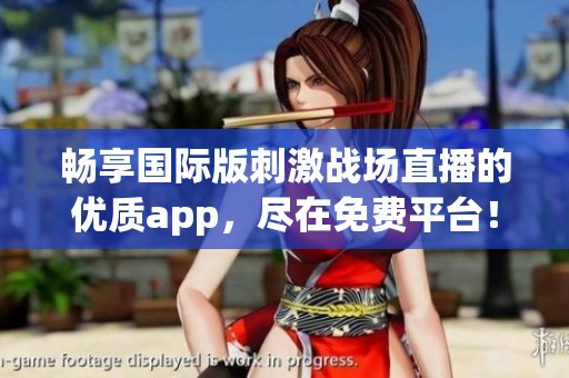 畅享国际版刺激战场直播的优质app，尽在免费平台！