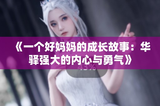 《一个好妈妈的成长故事：华驿强大的内心与勇气》
