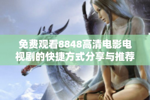 免费观看8848高清电影电视剧的快捷方式分享与推荐