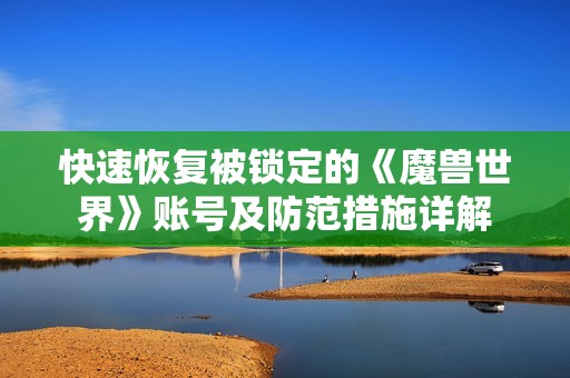 快速恢复被锁定的《魔兽世界》账号及防范措施详解