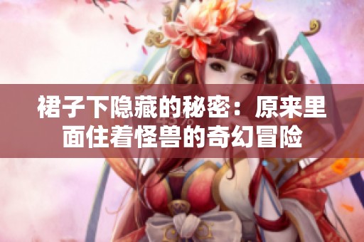 裙子下隐藏的秘密：原来里面住着怪兽的奇幻冒险