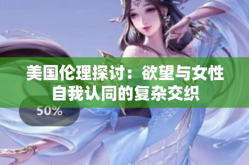 美国伦理探讨：欲望与女性自我认同的复杂交织