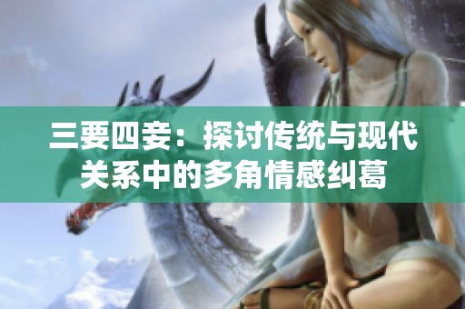 三要四妾：探讨传统与现代关系中的多角情感纠葛