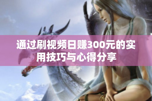 通过刷视频日赚300元的实用技巧与心得分享