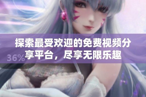 探索最受欢迎的免费视频分享平台，尽享无限乐趣