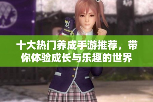 十大热门养成手游推荐，带你体验成长与乐趣的世界