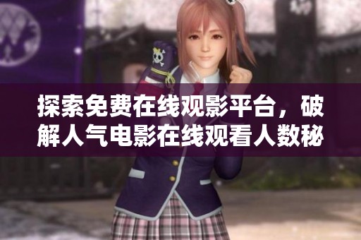 探索免费在线观影平台，破解人气电影在线观看人数秘密